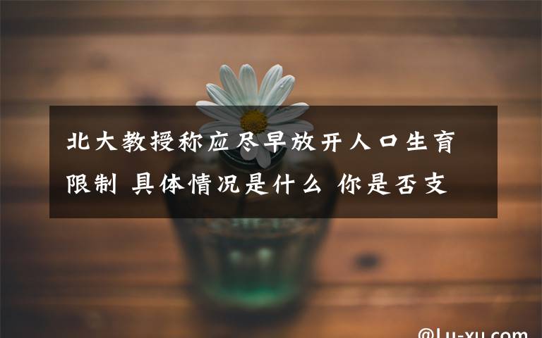 北大教授称应尽早放开人口生育限制 具体情况是什么 你是否支持