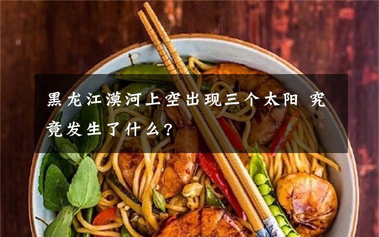 黑龙江漠河上空出现三个太阳 究竟发生了什么?