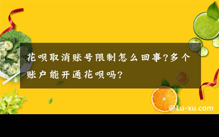 花呗取消账号限制怎么回事?多个账户能开通花呗吗?
