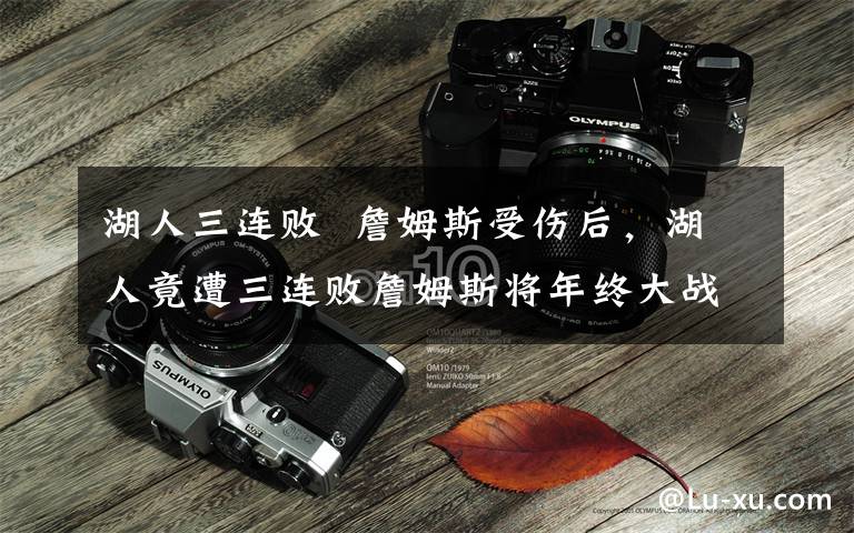 湖人三连败  詹姆斯受伤后，湖人竟遭三连败詹姆斯将年终大战