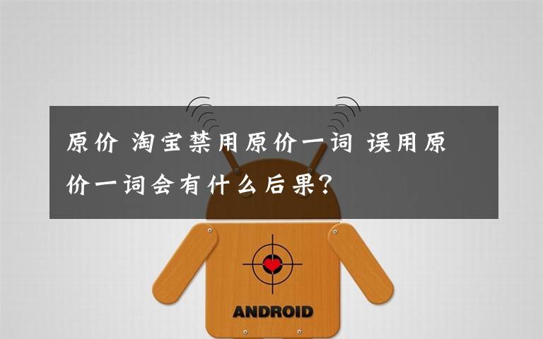 原价 淘宝禁用原价一词 误用原价一词会有什么后果?