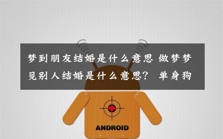 梦到朋友结婚是什么意思 做梦梦见别人结婚是什么意思？ 单身狗梦见别人结婚或迎桃花运