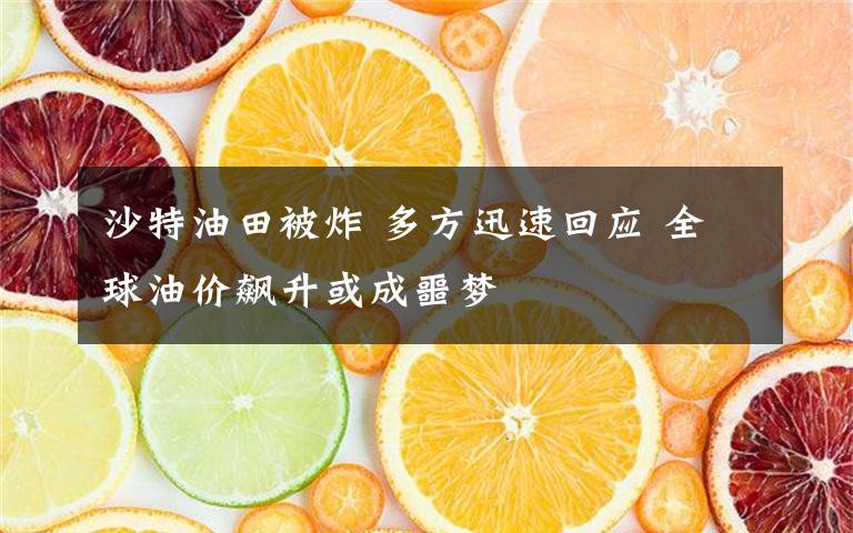 沙特油田被炸 多方迅速回应 全球油价飙升或成噩梦