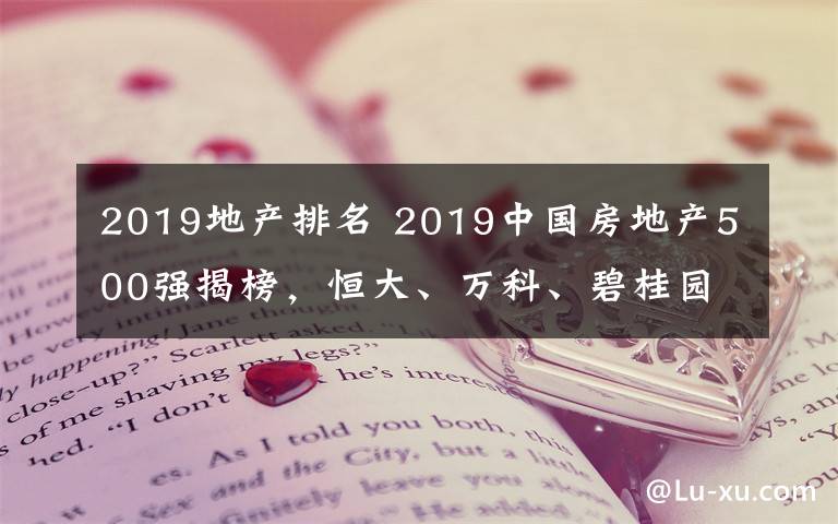2019地产排名 2019中国房地产500强揭榜,恒大、万科、碧桂园位列前三名