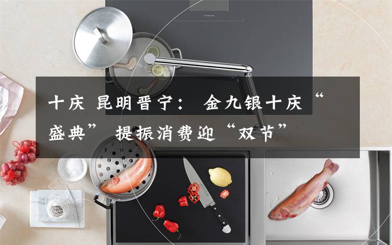 十庆 昆明晋宁: 金九银十庆“盛典” 提振消费迎“双节”