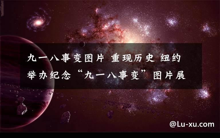 九一八事变图片 重现历史 纽约举办纪念“九一八事变”图片展