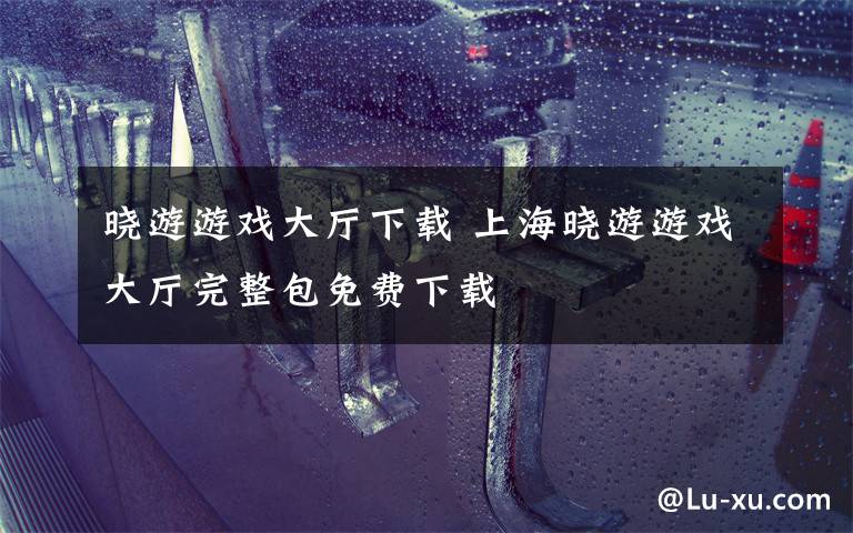 晓游游戏大厅下载 上海晓游游戏大厅完整包免费下载