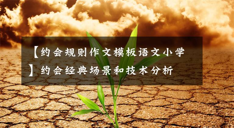 【约会规则作文模板语文小学】约会经典场景和技术分析