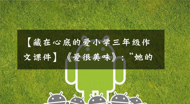 【藏在心底的爱小学三年级作文课件】《爱很美味》:“她的故事”从琐碎中学习现实的真相。