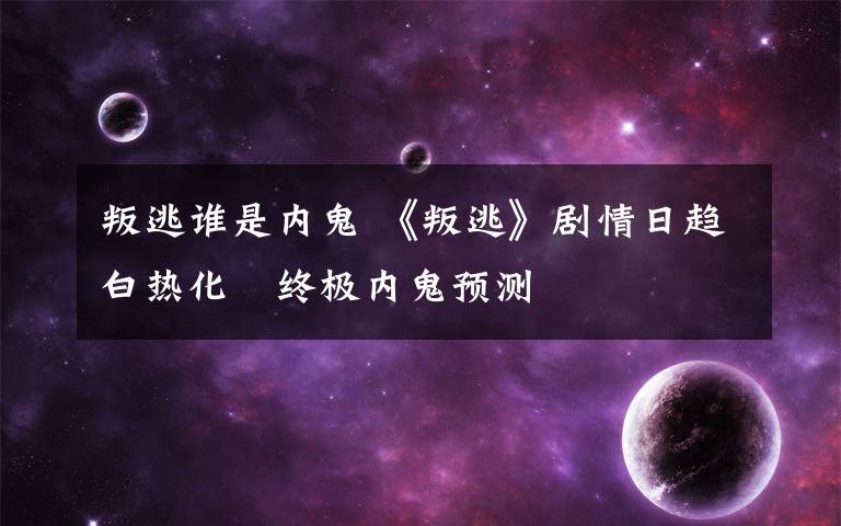叛逃谁是内鬼 《叛逃》剧情日趋白热化 终极内鬼预测