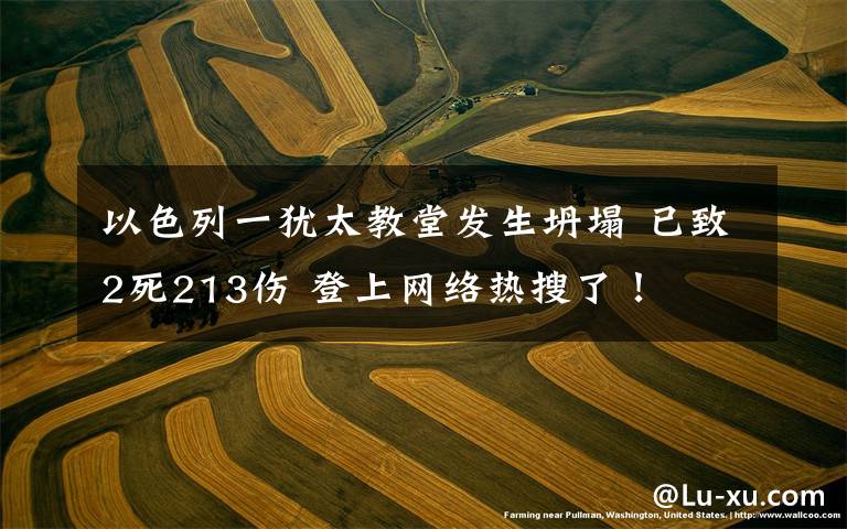 以色列一犹太教堂发生坍塌 已致2死213伤 登上网络热搜了！