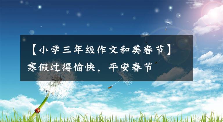 【小学三年级作文和美春节】寒假过得愉快，平安春节