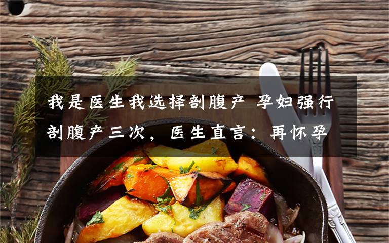 我是医生我选择剖腹产 孕妇强行剖腹产三次,医生直言:再怀孕别来了,我救不了