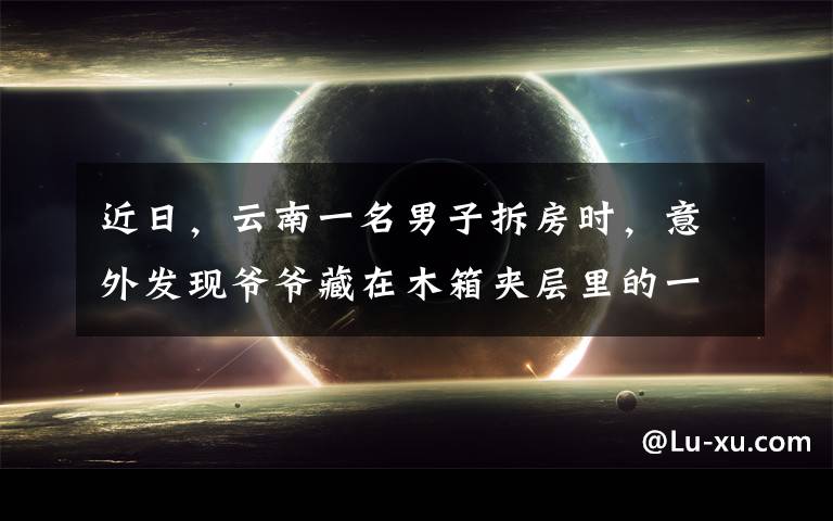 近日,云南一名男子拆房时,意外发现爷爷藏在木箱夹层里的一个东西,吓得直接进了派出所。