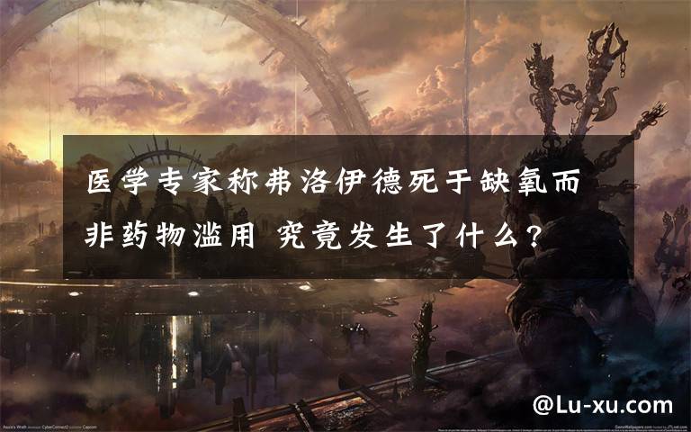 医学专家称弗洛伊德死于缺氧而非药物滥用 究竟发生了什么?