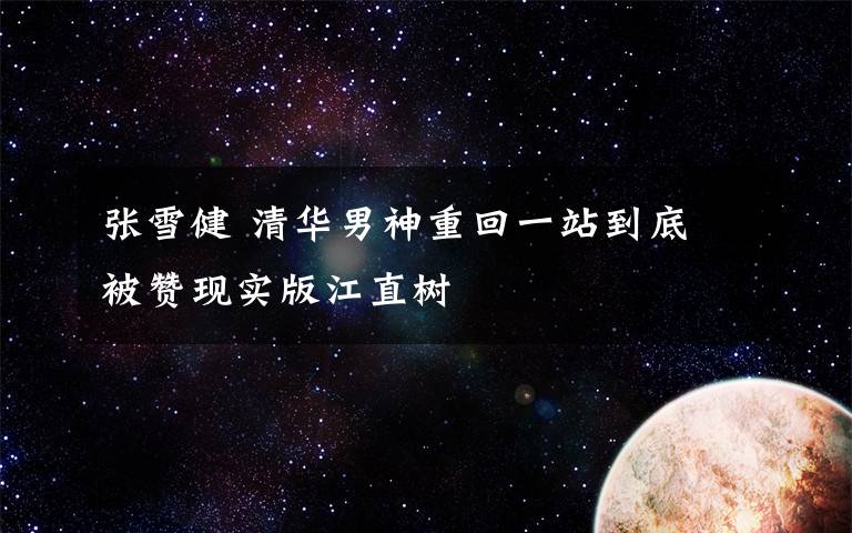 张雪健 清华男神重回一站到底 被赞现实版江直树