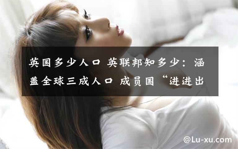 英国多少人口 英联邦知多少:涵盖全球三成人口 成员国“进进出出”