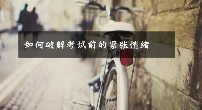 如何破解考试前的紧张情绪