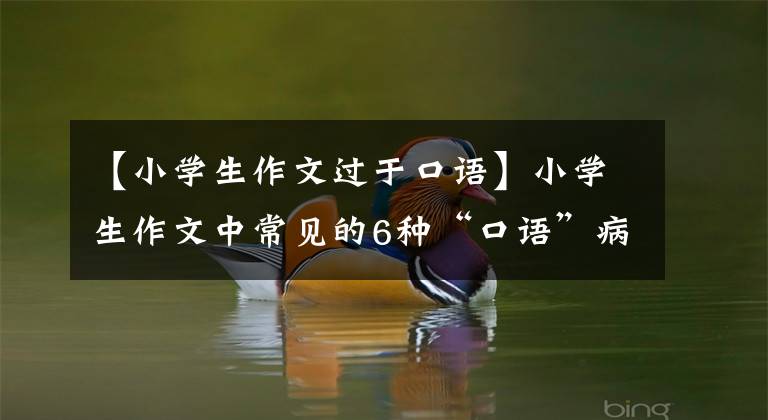 【小学生作文过于口语】小学生作文中常见的6种“口语”病