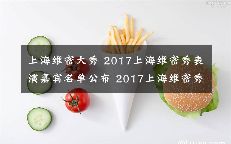 上海维密大秀 2017上海维密秀表演嘉宾名单公布 2017上海维密秀开始时间附直播地址