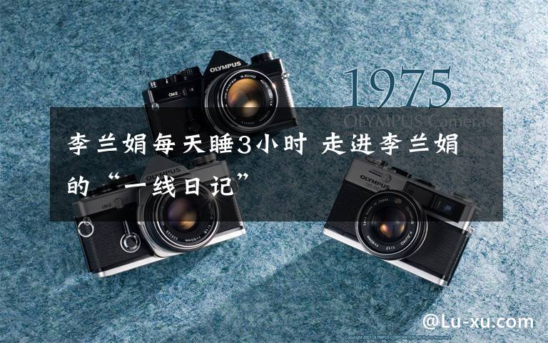 李兰娟每天睡3小时 走进李兰娟的“一线日记”