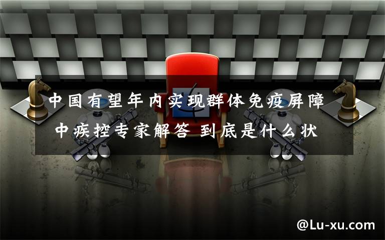 中国有望年内实现群体免疫屏障 中疾控专家解答 到底是什么状况？