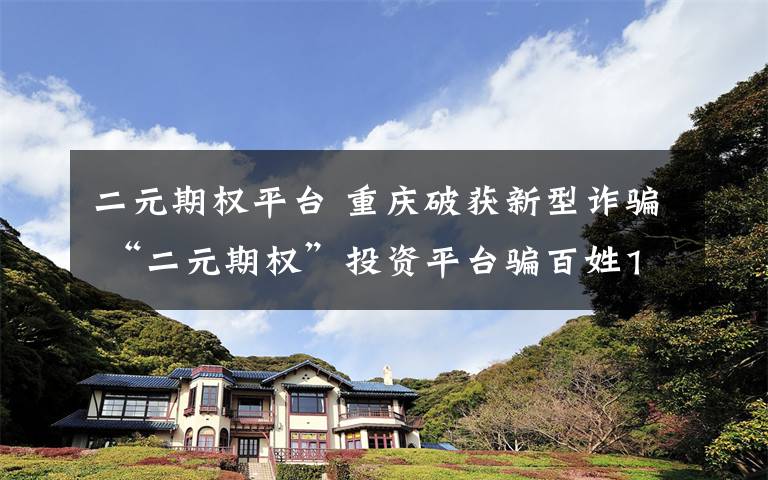 二元期权平台 重庆破获新型诈骗 “二元期权”投资平台骗百姓1600余万元