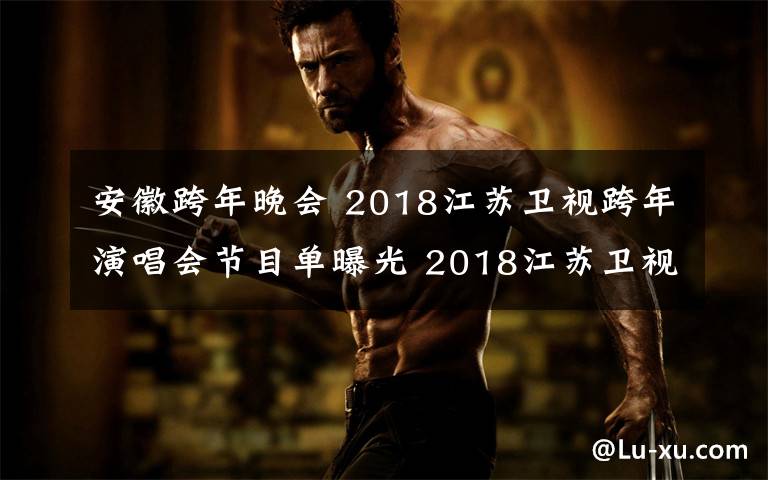 安徽跨年晚会 2018江苏卫视跨年演唱会节目单曝光 2018江苏卫视跨年演唱会嘉宾名单