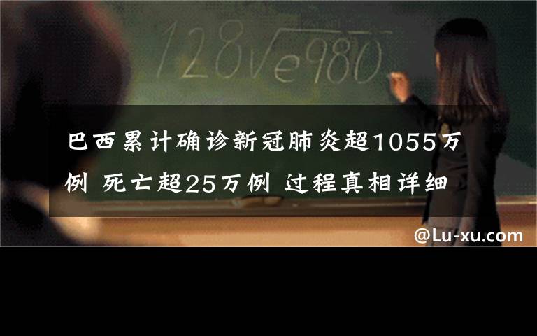 巴西累计确诊新冠肺炎超1055万例 死亡超25万例 过程真相详细揭秘!