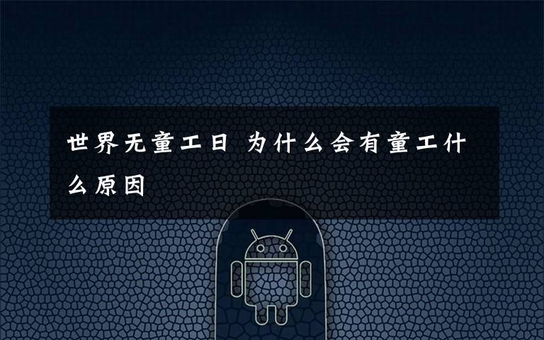 世界无童工日 为什么会有童工什么原因