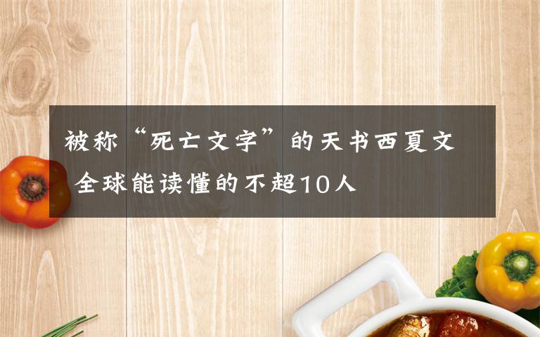 被称“死亡文字”的天书西夏文 全球能读懂的不超10人