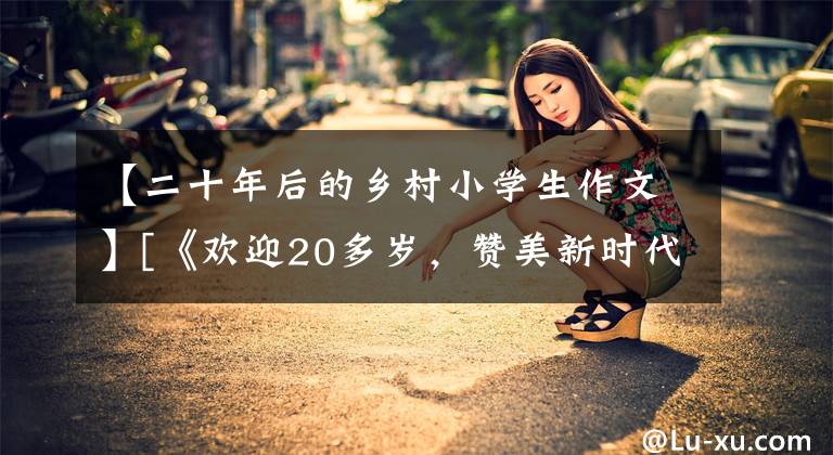 【二十年后的乡村小学生作文】[《欢迎20多岁，赞美新时代》网络征文3]杨光武：山香进入幸福的光音里。