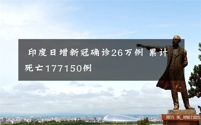 印度日增新冠确诊26万例 累计死亡177150例