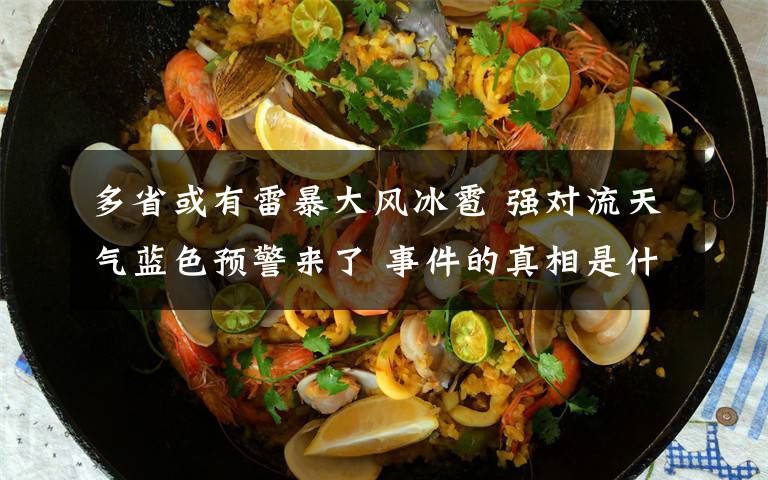 多省或有雷暴大风冰雹 强对流天气蓝色预警来了 事件的真相是什么?