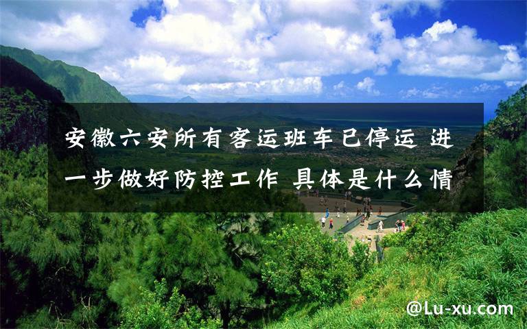 安徽六安所有客运班车已停运 进一步做好防控工作 具体是什么情况?