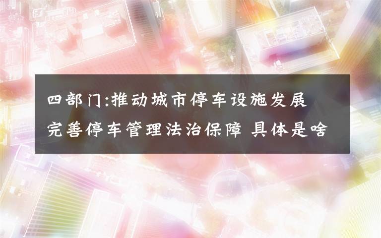 四部门:推动城市停车设施发展 完善停车管理法治保障 具体是啥情况?