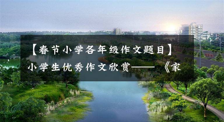 【春节小学各年级作文题目】小学生优秀作文欣赏—— 《家乡的春节》 《老师,您还好吗?》