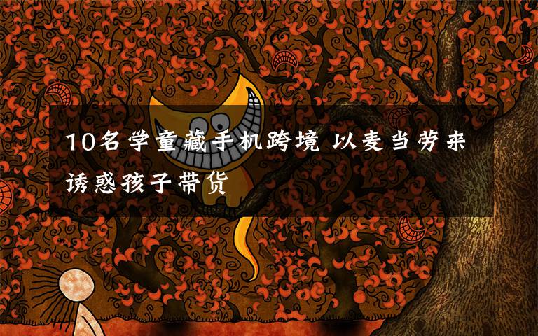 10名学童藏手机跨境 以麦当劳来诱惑孩子带货