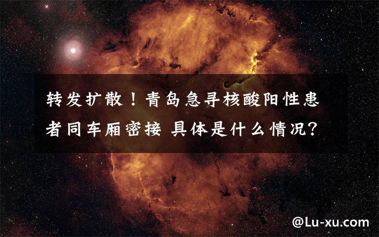 转发扩散!青岛急寻核酸阳性患者同车厢密接 具体是什么情况?