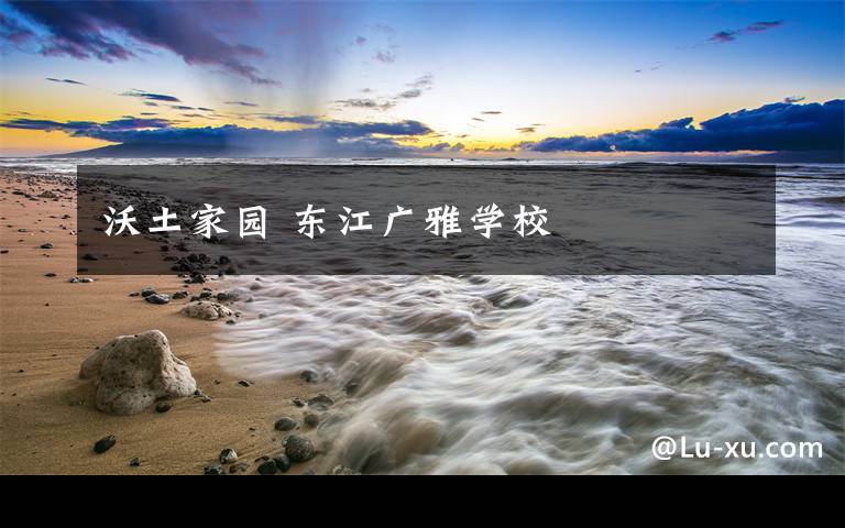 沃土家园 东江广雅学校