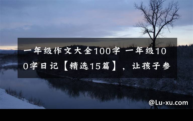 一年级作文大全100字 一年级100字日记【精选15篇】,让孩子参考!