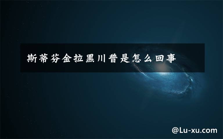 斯蒂芬金拉黑川普是怎么回事