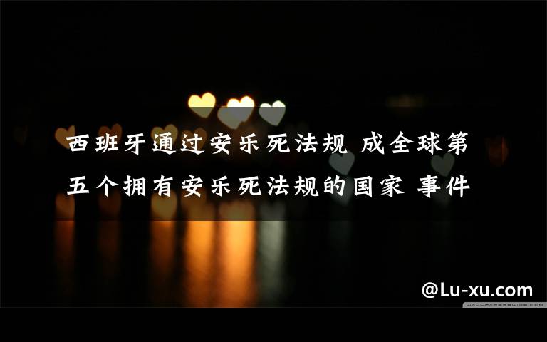 西班牙通过安乐死法规 成全球第五个拥有安乐死法规的国家 事件详细经过!