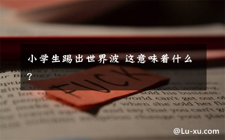 小学生踢出世界波 这意味着什么?