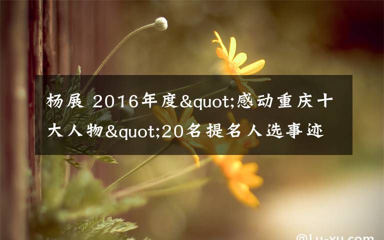 杨展 2016年度"感动重庆十大人物"20名提名人选事迹简介