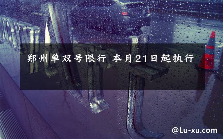 郑州单双号限行 本月21日起执行
