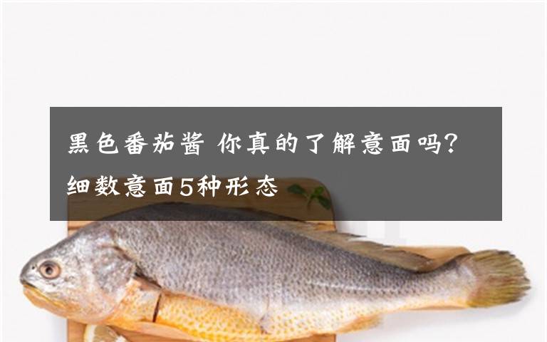 黑色番茄酱 你真的了解意面吗?细数意面5种形态