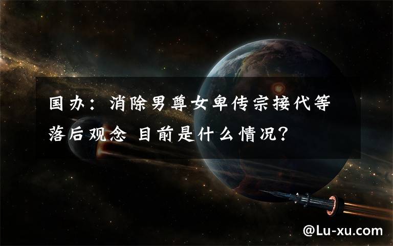国办:消除男尊女卑传宗接代等落后观念 目前是什么情况?
