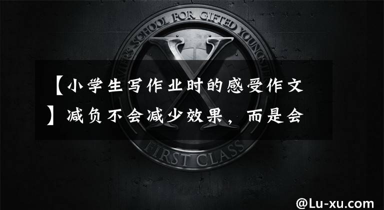 【小学生写作业时的感受作文】减负不会减少效果,而是会做“快乐”的“少年——贵人小学夏天“好作业”简报。