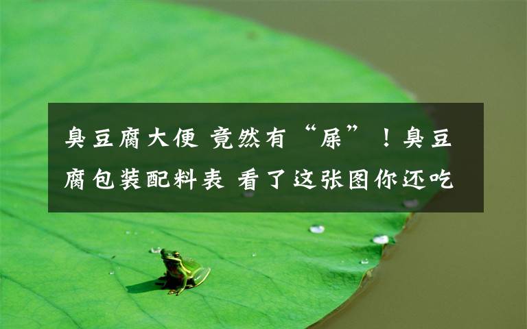 臭豆腐大便 竟然有“屎”!臭豆腐包装配料表 看了这张图你还吃得下臭豆腐吗?